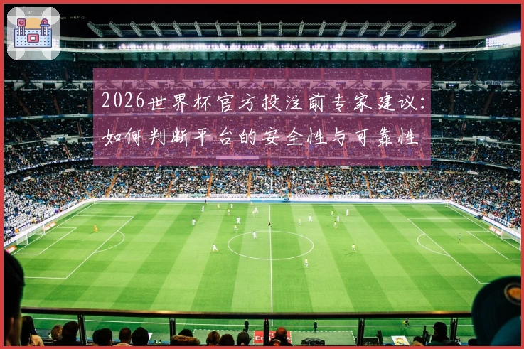 2026世界杯官方投注前专家建议：如何判断平台的安全性与可靠性