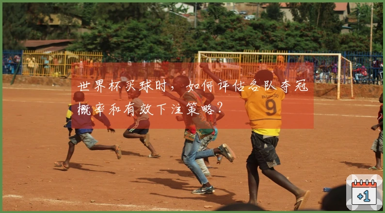 世界杯买球时，如何评估各队夺冠概率和有效下注策略？