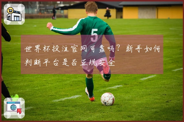 世界杯投注官网可靠吗?新手如何判断平台是否正规安全